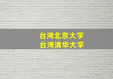 台湾北京大学 台湾清华大学